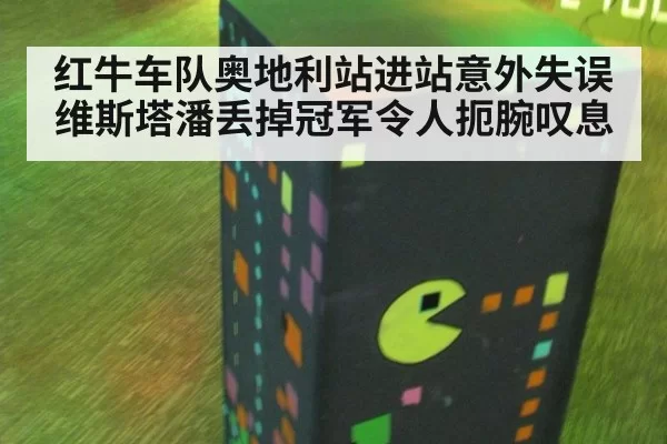 红牛车队奥地利站进站意外失误维斯塔潘丢掉冠军令人扼腕叹息