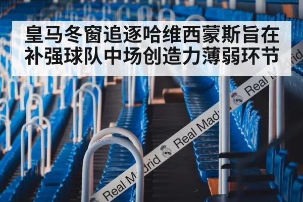 皇马冬窗追逐哈维西蒙斯旨在补强球队中场创造力薄弱环节