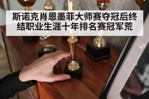 斯诺克肖恩墨菲大师赛夺冠后终结职业生涯十年排名赛冠军荒