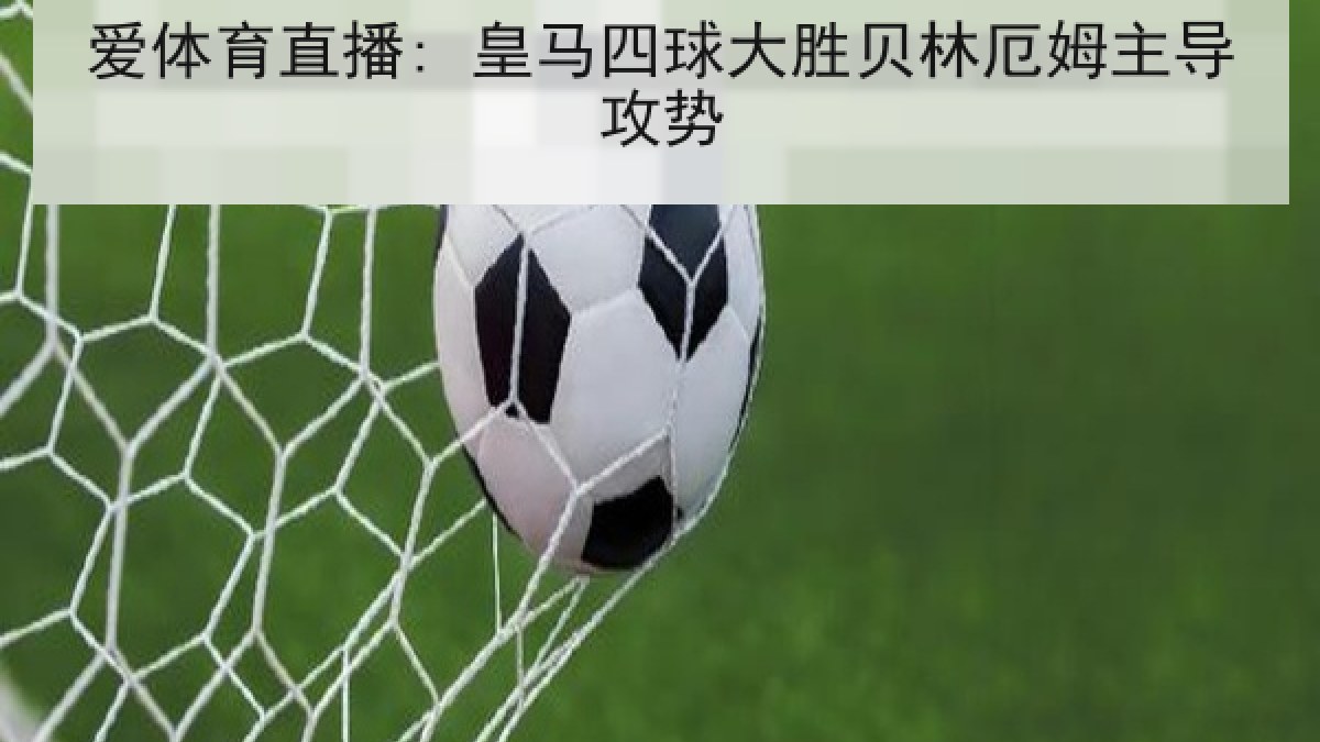 爱体育直播: 皇马四球大胜贝林厄姆主导攻势 爱体育直播: 皇马四球大胜贝林厄姆主导攻势