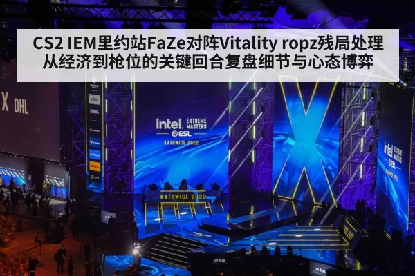 CS2 IEM里约站FaZe对阵Vitality ropz残局处理从经济到枪位的关键回合复盘细节与心态博弈